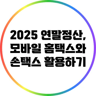 2025 연말정산, 모바일 홈택스와 손택스 활용하기