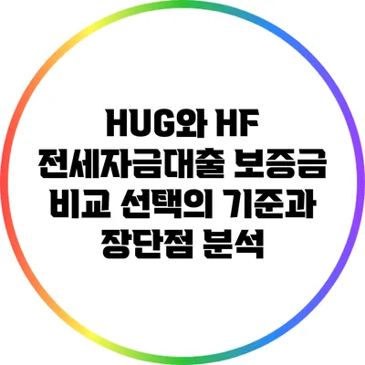 HUG와 HF 전세자금대출 보증금 비교: 선택의 기준과 장단점 분석