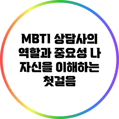 MBTI 상담사의 역할과 중요성: 나 자신을 이해하는 첫걸음