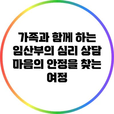 가족과 함께 하는 임산부의 심리 상담: 마음의 안정을 찾는 여정