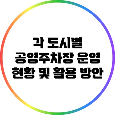 각 도시별 공영주차장 운영 현황 및 활용 방안