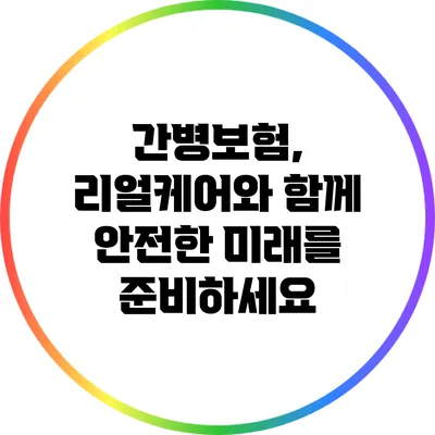 간병보험, 리얼케어와 함께 안전한 미래를 준비하세요