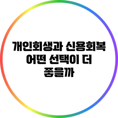 개인회생과 신용회복: 어떤 선택이 더 좋을까?