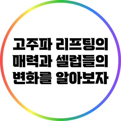 고주파 리프팅의 매력과 셀럽들의 변화를 알아보자