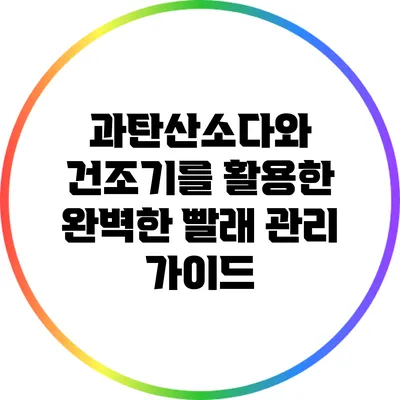 과탄산소다와 건조기를 활용한 완벽한 빨래 관리 가이드