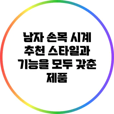 남자 손목 시계 추천: 스타일과 기능을 모두 갖춘 제품