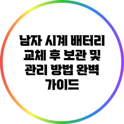 남자 시계 배터리 교체 후 보관 및 관리 방법 완벽 가이드