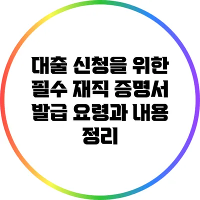 대출 신청을 위한 필수 재직 증명서: 발급 요령과 내용 정리
