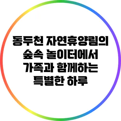 동두천 자연휴양림의 숲속 놀이터에서 가족과 함께하는 특별한 하루