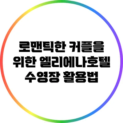 로맨틱한 커플을 위한 엘리에나호텔 수영장 활용법