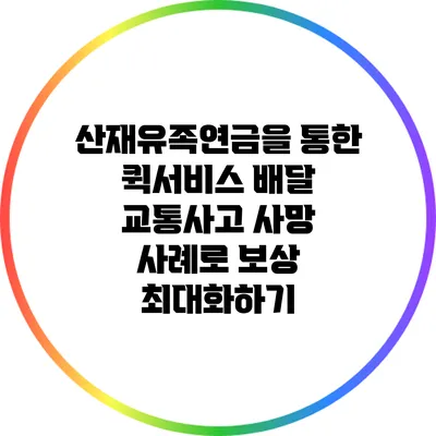 산재유족연금을 통한 퀵서비스 배달 교통사고 사망 사례로 보상 최대화하기