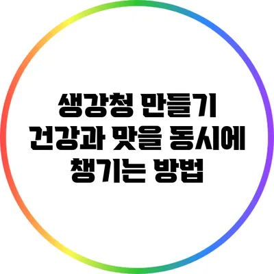 생강청 만들기: 건강과 맛을 동시에 챙기는 방법