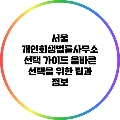 서울 개인회생법률사무소 선택 가이드: 올바른 선택을 위한 팁과 정보