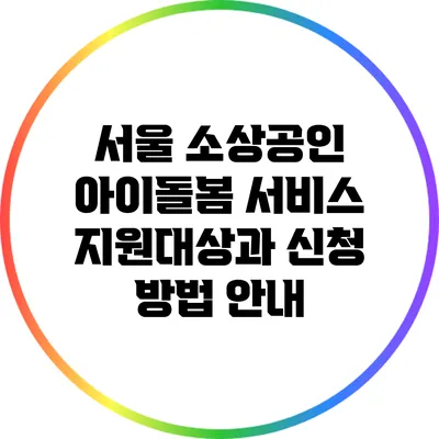 서울 소상공인 아이돌봄 서비스: 지원대상과 신청 방법 안내