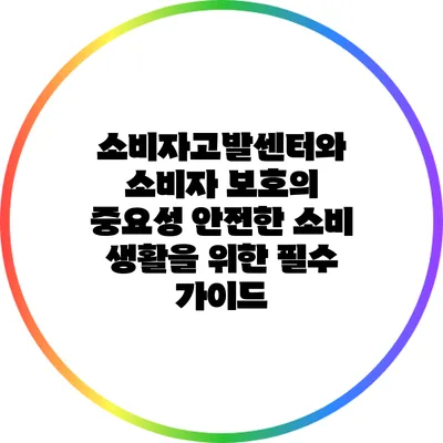 소비자고발센터와 소비자 보호의 중요성: 안전한 소비 생활을 위한 필수 가이드