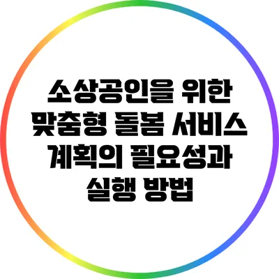 소상공인을 위한 맞춤형 돌봄 서비스 계획의 필요성과 실행 방법