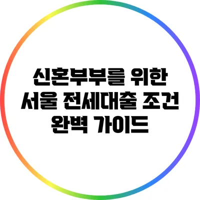 신혼부부를 위한 서울 전세대출 조건 완벽 가이드
