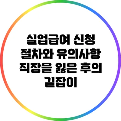 실업급여 신청 절차와 유의사항: 직장을 잃은 후의 길잡이