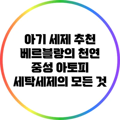 아기 세제 추천: 베르블랑의 천연 중성 아토피 세탁세제의 모든 것