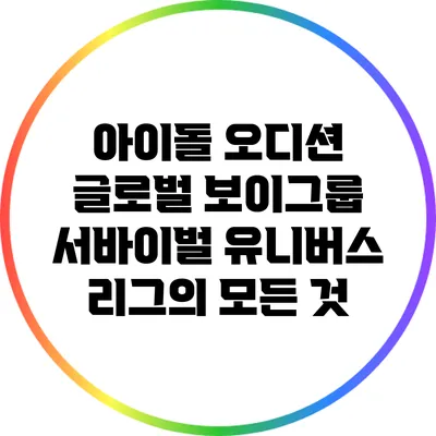 아이돌 오디션 글로벌 보이그룹 서바이벌: 유니버스 리그의 모든 것