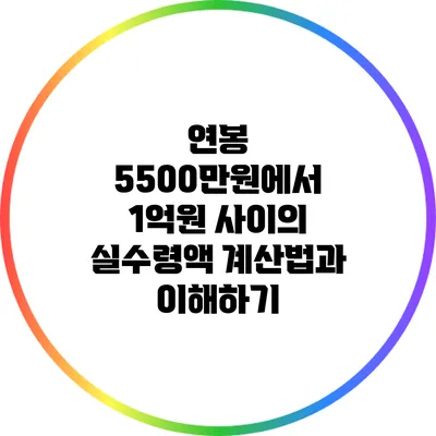 연봉 5500만원에서 1억원 사이의 실수령액 계산법과 이해하기