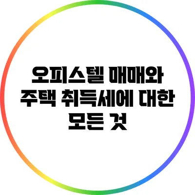 오피스텔 매매와 주택 취득세에 대한 모든 것
