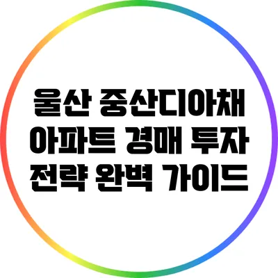 울산 중산디아채 아파트 경매 투자 전략 완벽 가이드