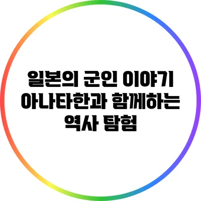 일본의 군인 이야기: 아나타한과 함께하는 역사 탐험