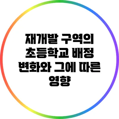 재개발 구역의 초등학교 배정 변화와 그에 따른 영향