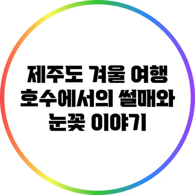 제주도 겨울 여행: 호수에서의 썰매와 눈꽃 이야기
