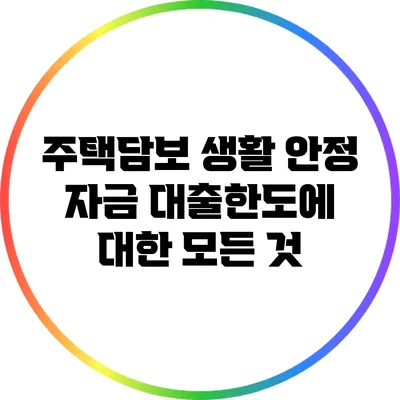 주택담보 생활 안정 자금 대출한도에 대한 모든 것