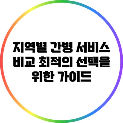 지역별 간병 서비스 비교: 최적의 선택을 위한 가이드