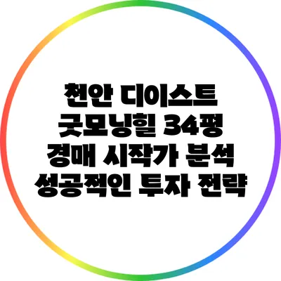 천안 디이스트 굿모닝힐 34평 경매 시작가 분석: 성공적인 투자 전략