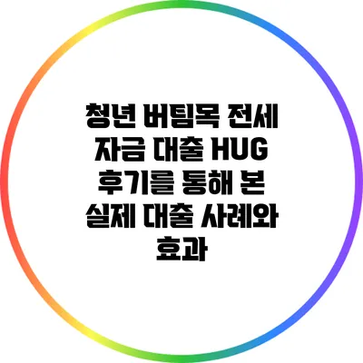 청년 버팀목 전세 자금 대출 HUG 후기를 통해 본 실제 대출 사례와 효과