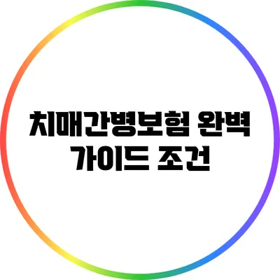 치매간병보험 완벽 가이드: 조건