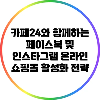 카페24와 함께하는 페이스북 및 인스타그램 온라인 쇼핑몰 활성화 전략