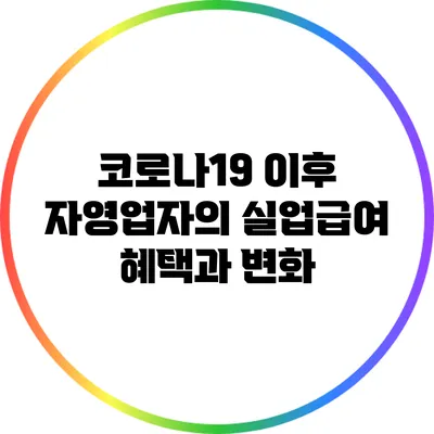 코로나19 이후 자영업자의 실업급여 혜택과 변화