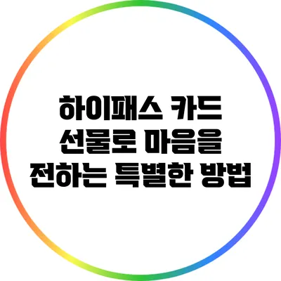 하이패스 카드 선물로 마음을 전하는 특별한 방법