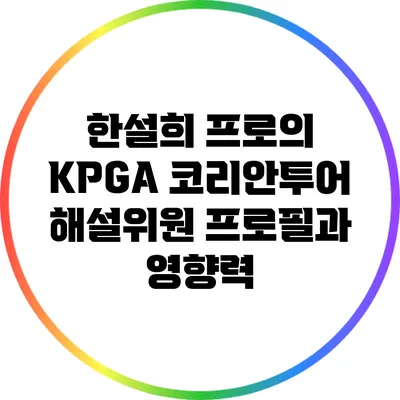 한설희 프로의 KPGA 코리안투어 해설위원 프로필과 영향력