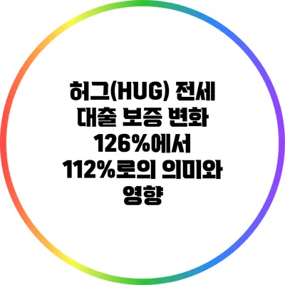 허그(HUG) 전세 대출 보증 변화: 126%에서 112%로의 의미와 영향