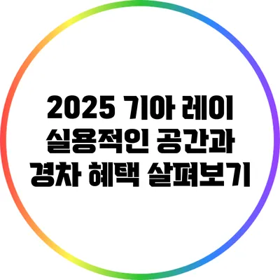 2025 기아 레이: 실용적인 공간과 경차 혜택 살펴보기