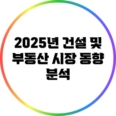 2025년 건설 및 부동산 시장 동향 분석