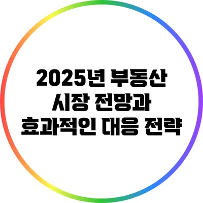 2025년 부동산 시장 전망과 효과적인 대응 전략