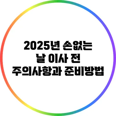 2025년 손없는 날 이사 전 주의사항과 준비방법