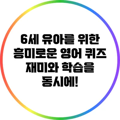 6세 유아를 위한 흥미로운 영어 퀴즈: 재미와 학습을 동시에!