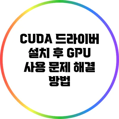 CUDA 드라이버 설치 후 GPU 사용 문제 해결 방법