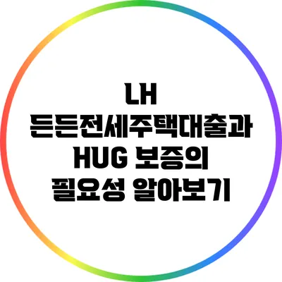 LH 든든전세주택대출과 HUG 보증의 필요성 알아보기
