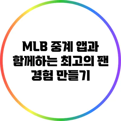 MLB 중계 앱과 함께하는 최고의 팬 경험 만들기