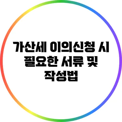 가산세 이의신청 시 필요한 서류 및 작성법