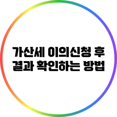 가산세 이의신청 후 결과 확인하는 방법